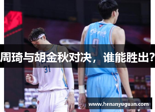 周琦与胡金秋对决，谁能胜出？