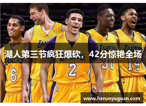 湖人第三节疯狂爆砍，42分惊艳全场