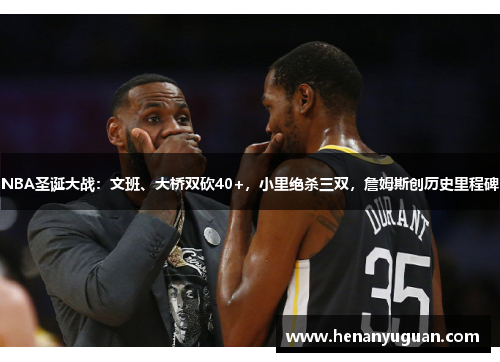 NBA圣诞大战：文班、大桥双砍40+，小里绝杀三双，詹姆斯创历史里程碑